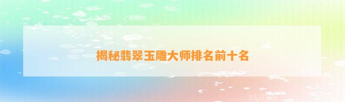 安徽省玉石雕刻大师_安徽省玉雕大师排名_安徽玉雕协会会长